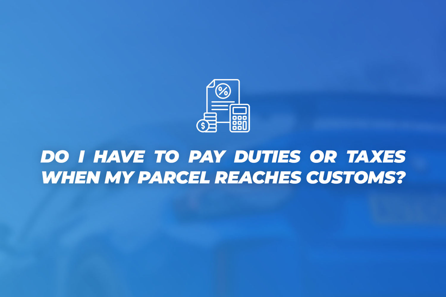 Do I have to pay extra fees when my parcel reaches customs?